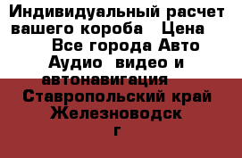 Индивидуальный расчет вашего короба › Цена ­ 500 - Все города Авто » Аудио, видео и автонавигация   . Ставропольский край,Железноводск г.